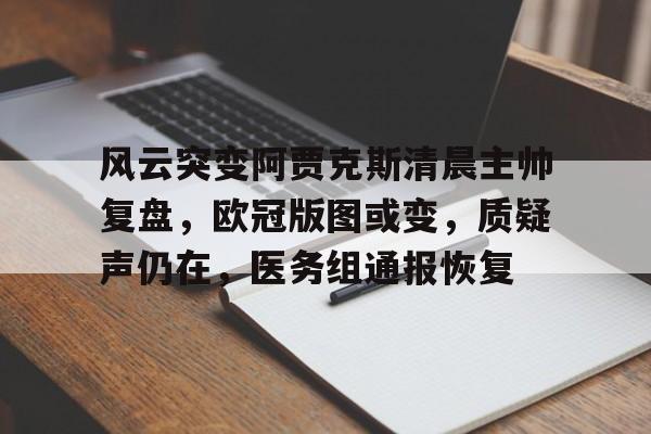 九游娱乐登录入口-风云突变阿贾克斯清晨主帅复盘，欧冠版图或变，质疑声仍在，医务组通报恢复的简单介绍