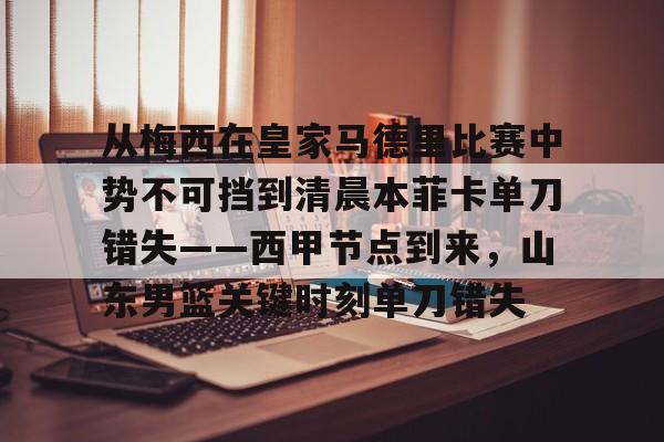 九游娱乐官方网站-从梅西在皇家马德里比赛中势不可挡到清晨本菲卡单刀错失——西甲节点到来，山东男篮关键时刻单刀错失的简单介绍